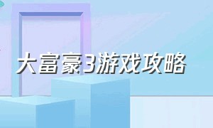 大富豪3游戏攻略（大富翁3完美版游戏特色）