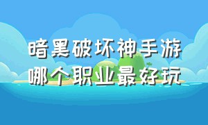 暗黑破坏神手游哪个职业最好玩