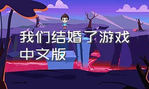 我们结婚了游戏中文版（我们结婚吧游戏正版）