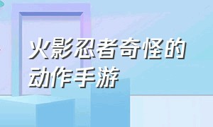 火影忍者奇怪的动作手游