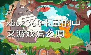 xbox360下载的中文游戏怎么调