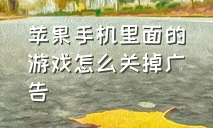 苹果手机里面的游戏怎么关掉广告