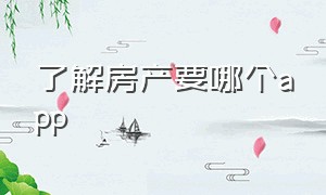 了解房产要哪个app