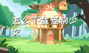 怎么下载怪物少女（怪物少女汉化）