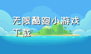 无限酷跑小游戏下载（无限跑酷小游戏进入入口）