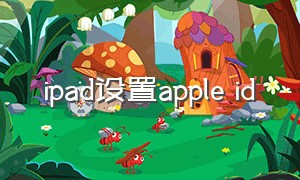 ipad设置apple id（ipad设置appleid要多久）