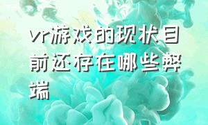 vr游戏的现状目前还存在哪些弊端