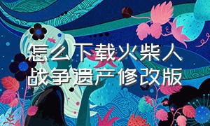 怎么下载火柴人战争遗产修改版