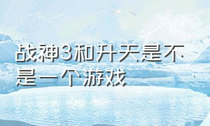 战神3和升天是不是一个游戏（战神3与战神3升天区别）