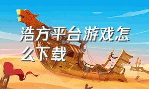 浩方平台游戏怎么下载