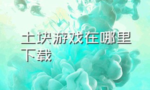 土块游戏在哪里下载（土块大战游戏）