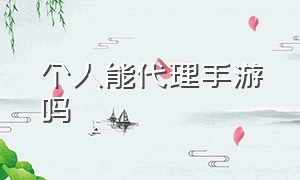 个人能代理手游吗（个人手游代理平台）