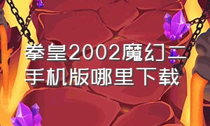 拳皇2002魔幻二手机版哪里下载