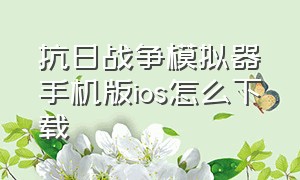 抗日战争模拟器手机版ios怎么下载