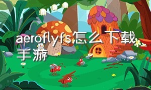 aeroflyfs怎么下载手游