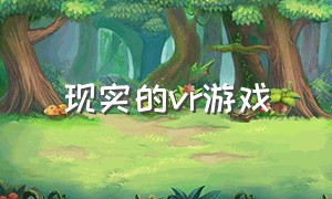 现实的vr游戏（真实的3dvr游戏）