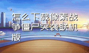 怎么下载像素战争僵尸突袭联机版