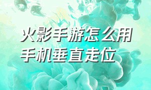 火影手游怎么用手机垂直走位