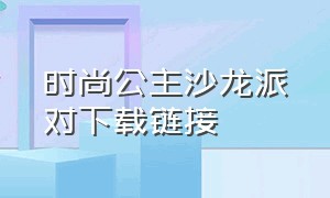 时尚公主沙龙派对下载链接（时尚公主沙龙派对下载链接安装）