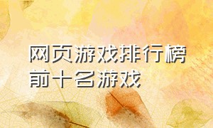 网页游戏排行榜前十名游戏（十大网页游戏人气排行榜最新版）