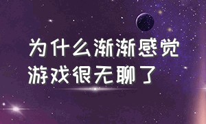 为什么渐渐感觉游戏很无聊了