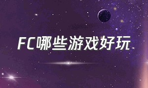 FC哪些游戏好玩（fc最好玩的游戏推荐）