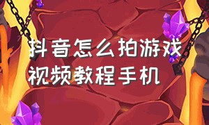 抖音怎么拍游戏视频教程手机