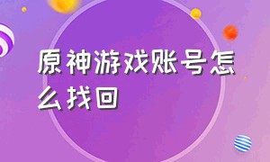 原神游戏账号怎么找回（原神游戏账号密码忘了怎么办）