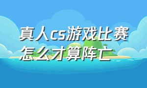 真人cs游戏比赛怎么才算阵亡