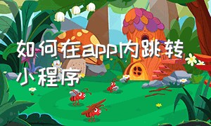 如何在app内跳转小程序（如何禁止app自动跳转到小程序）