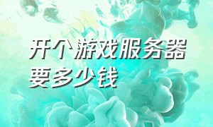 开个游戏服务器要多少钱