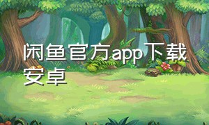 闲鱼官方app下载安卓（闲鱼官网下载手机版安装）