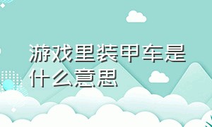 游戏里装甲车是什么意思