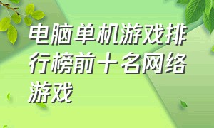 电脑单机游戏排行榜前十名网络游戏