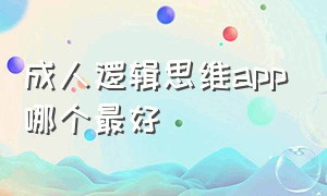 成人逻辑思维app哪个最好（逻辑思维训练app排行榜）