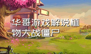 华哥游戏解说植物大战僵尸
