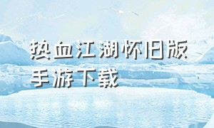 热血江湖怀旧版手游下载