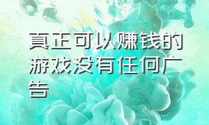 真正可以赚钱的游戏没有任何广告