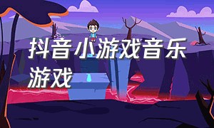 抖音小游戏音乐游戏