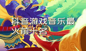 抖音游戏音乐最火前十名