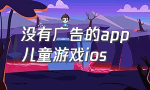 没有广告的app儿童游戏ios