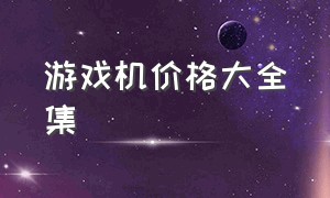 游戏机价格大全集（各种游戏机大全价格表）