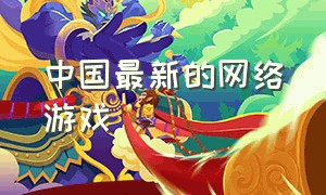 中国最新的网络游戏