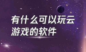 有什么可以玩云游戏的软件