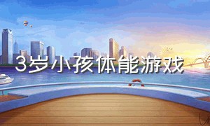 3岁小孩体能游戏（小孩几岁开始体能锻炼）