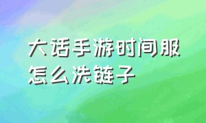 大话手游时间服怎么洗链子