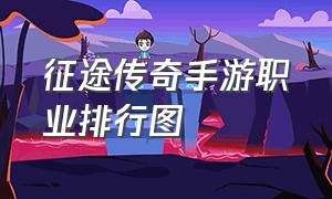 征途传奇手游职业排行图