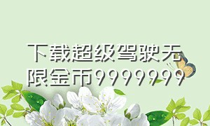 下载超级驾驶无限金币9999999（下载超级驾驶无限金币版英语）