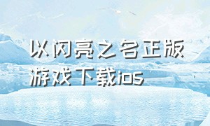 以闪亮之名正版游戏下载ios（以闪亮之名下载安装官方正版）