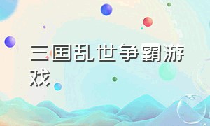 三国乱世争霸游戏（三国乱世争霸游戏官网）